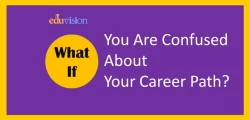 WHAT IF YOU ARE CONFUSED ABOUT YOUR CAREER PATH?